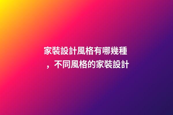 家裝設計風格有哪幾種，不同風格的家裝設計